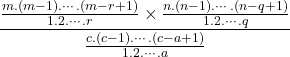 $$\frac{\frac{m.(m-1).\cdots.(m-r+1)}{1.2.\cdots.r}\times\frac{n.(n-1).\cdots.(n-q+1)}{1.2.\cdots.q}}{\frac{c.(c-1).\cdots.(c-a+1)}{1.2.\cdots.a}}$$