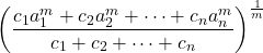 $$\left( \frac{c_1a_1^m+c_2a_2^m+\cdots + c_na_n^m}{c_1 + c_2 + \cdots +c_n} \right)^{\frac {1}{m}} $$