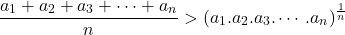 $$\frac{a_1+a_2+a_3+ \cdots + a_n}{n} > (a_1.a_2.a_3. \cdots .a_n)^{\frac{1}{n}}$$