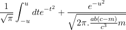 $$\frac{1}{\sqrt{\pi}} \int_{-u}^u dt e^{-t^{2}}+ \frac{e^{-u^{2}}}{\sqrt{2\pi.\frac{ab(c-m)}{c^{3}}m}}$$