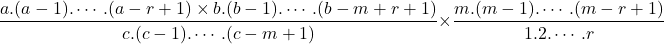 $$\frac{a.(a-1).\cdots.(a-r+1)\times b.(b-1).\cdots.(b-m+r+1)}{c.(c-1).\cdots.(c-m+1)}\times \frac{m.(m-1).\cdots.(m-r+1)}{1.2.\cdots.r}$$